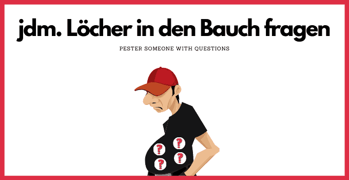 German Saying Jemandem Löcher in den Bauch fragen