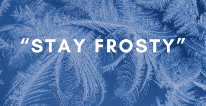 "STAY FROSTY": Meaning & Examples