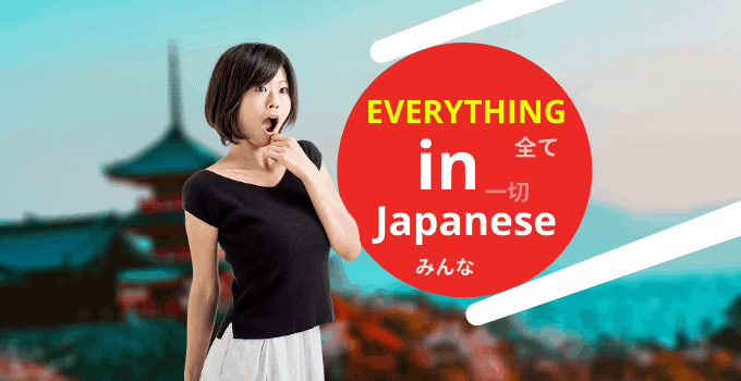 7+ Ways to Say “Everything” in Japanese