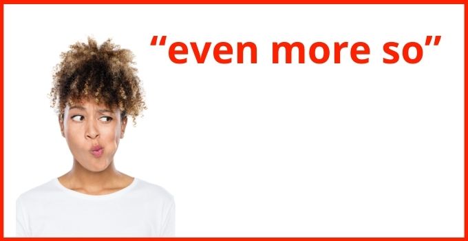 How to Use “even more so” in a Sentence