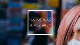 Anime was a mistake