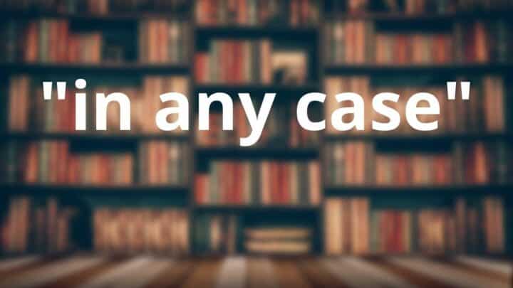 How to Use “in any case” in a Sentence — Like a Pro